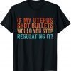 If My Uterus Shot Bullets Would You Stop Reproductive Rights Classic Shirt