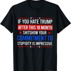 If You Hate Trump After This 18 Month Shitshow Your Commitme Classic Shirt
