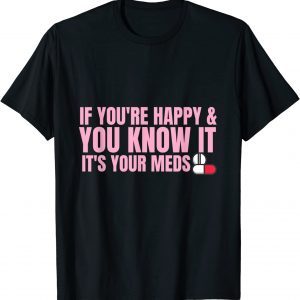 If You're Happy and You Know It It's Your Meds 2022 Shirt