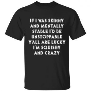 If i was skinny and mentally stable i’d be unstoppable 2022 shirt