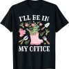 I'll Be In My Office Gardening Garden Plant Gardener 2022 Shirt