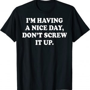 I'm Having A Nice Day Don't Screw It Up 2022 Shirt