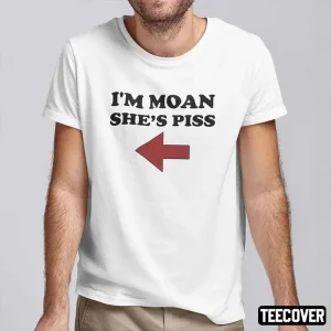 I’m Moan She’s Piss 2022 Shirt