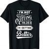 I'm Not Getting Older I'm Getting Better T-Shirt