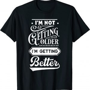 I'm Not Getting Older I'm Getting Better T-Shirt