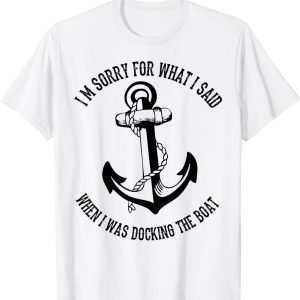 I'm Sorry For What I Said When I Was Docking The Boat Classic Shirt
