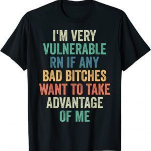 I'm Very Vulnerable Right Now If Wanna Take Advantage Of Me 2022 Shirt