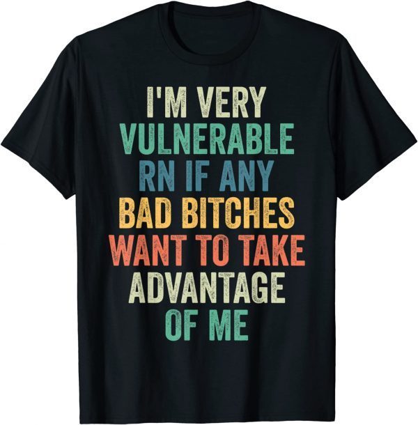 I'm Very Vulnerable Right Now If Wanna Take Advantage Of Me 2022 Shirt