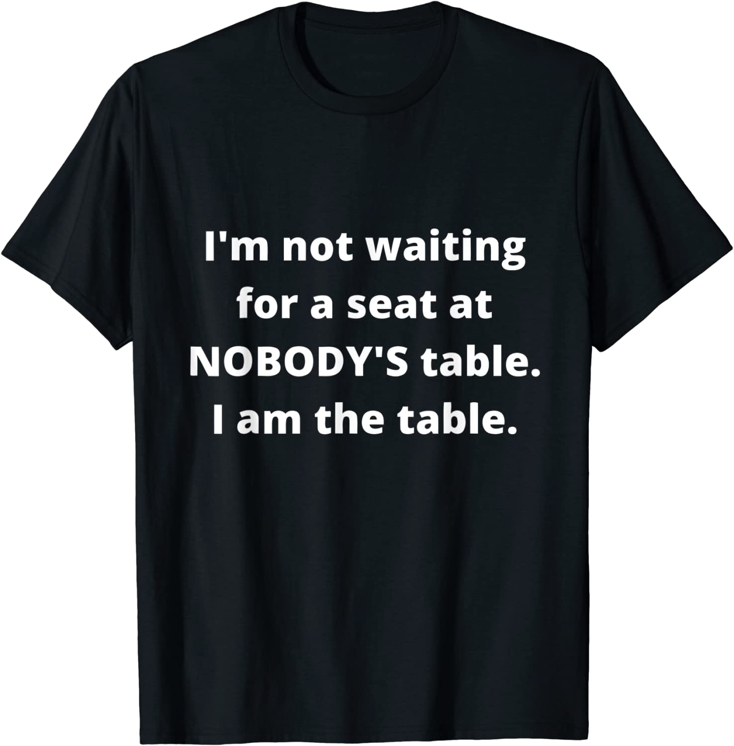 I'm not waiting for a seat at nobody's table, I am the table 2022 Shirt