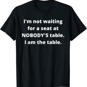 I'm not waiting for a seat at nobody's table 2022 Shirt