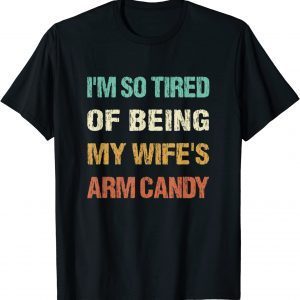 I'm so tired of being my wife's arm candy 2022 Shirt