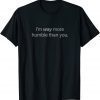 I'm way more humble than you Classic Shirt