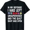 In My Defense I Was Left Unsupervised Quilting 2022 Shirt