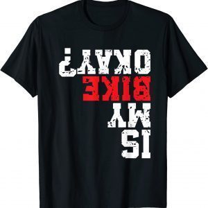 Is My Bike Ok Cyclist Mountain Bike Motorcycle Biker T-Shirt
