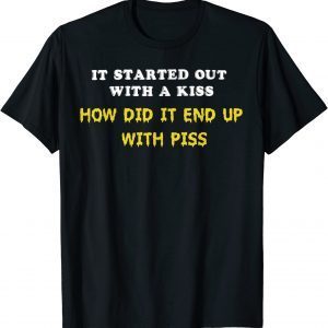 It Started Out With A Kiss How Did It End Up With Piss Classic Shirt