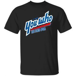 It Was You Who He Died For 2022 Shirt