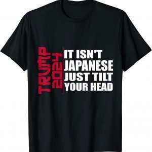 It isn't Japanese Just Tilt Your Head Trump 2024 Classic Shirt