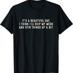 It's A Beautiful Day I Think I'll Skip My Meds Stir Things 2022 Shirt