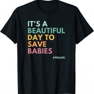 It's A Beautiful Day To Save Babies, Pro Life 2022 Shirt