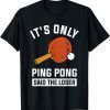 It's Only Ping Pong Said The Loser 2022 Shirt