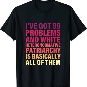 I’ve Got 99 Problems And White Heteronormative Patriarchy Classic Shirt