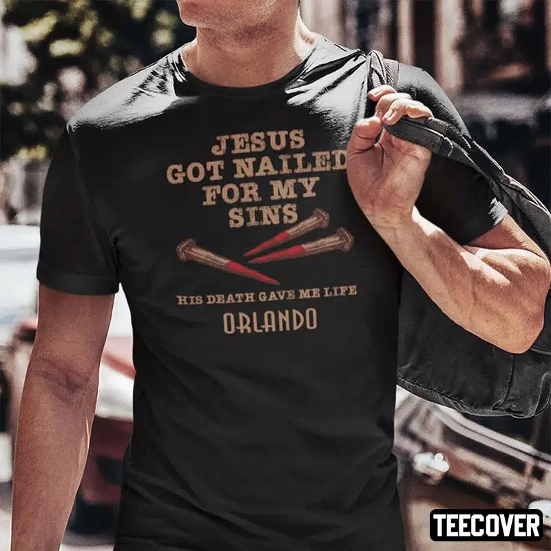 Jesus Got Nailed For My Sins His Death Gave Me Life Orlando 2022 Shirt