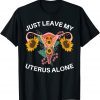 Just Leave My Uterus Alone Pro Choice Women's Rights 2022 Shirt