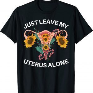 Just Leave My Uterus Alone Pro Choice Women's Rights 2022 Shirt