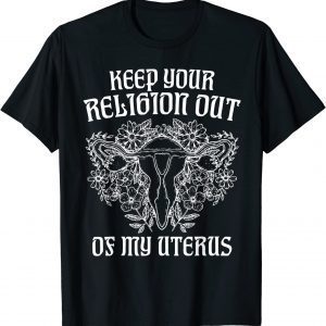 Keep Your Religion Out Of My Uterus 2022 Shirt