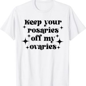 Keep Your Rosaries Off My Ovaries, My Body My Choice T-Shirt