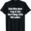 Kids Who Hunt Trap & Fish Don't Mug Little Old Ladies Quote T-Shirt