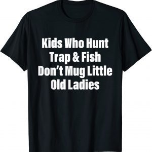 Kids Who Hunt Trap & Fish Don't Mug Little Old Ladies Quote T-Shirt