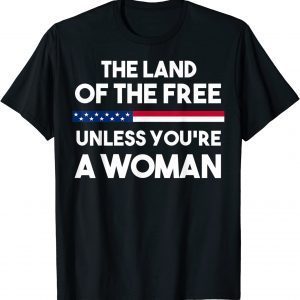Land Of The Free Unless You're a Woman. Pro Choice 2022 Shirt