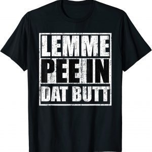 Lemme pee in dat Lemme pee in dat butt 2022 Shirtbutt 2022 Shirt