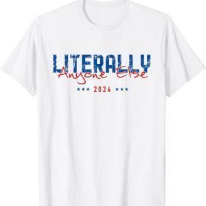 Literally Anyone Else 2024 Presidential Elections 2022 Shirt