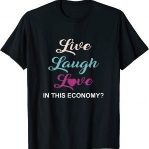 Live, Laugh And Love In This Economy? 2022 Shirt