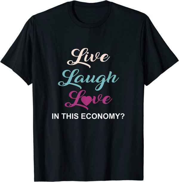 Live, Laugh And Love In This Economy? 2022 Shirt