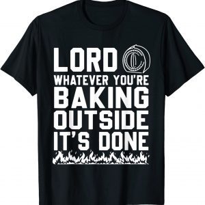 Lord Whatever You're Baking Outside It's Done 2022 Shirt