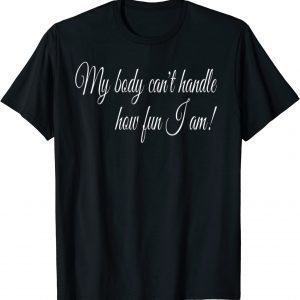 My Body Can't Handel How Fun I Am! Classic Shirt