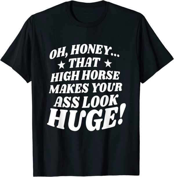 Oh, Honey That High Horse Makes Your Ass Look Huge Classic ShirtOh, Honey That High Horse Makes Your Ass Look Huge Classic Shirt