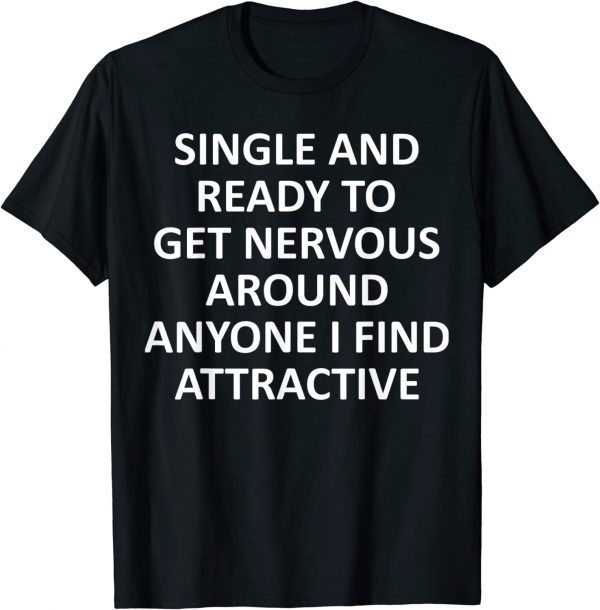 Single Ready To Get Nervous Around Anyone I Find Attractive 2022 Shirt