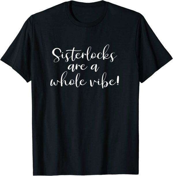 Sisterlocks are a Whole Vibe 2022 Shirt