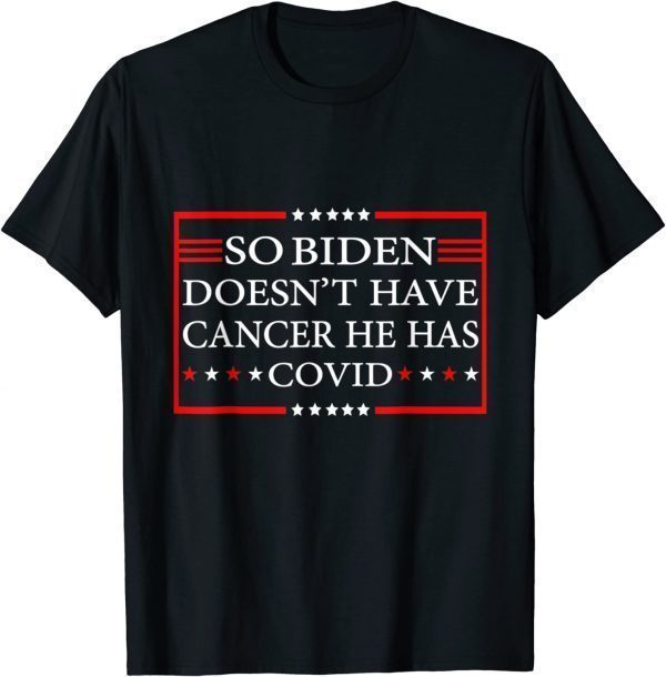 So Biden doesn’t have cancer, he has Covid Anti Joe Biden 2022 Shirt