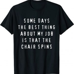 Some Days The Best Thing About My Job Is The Chair Spins Classic Shirt