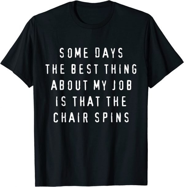 Some Days The Best Thing About My Job Is The Chair Spins Classic Shirt