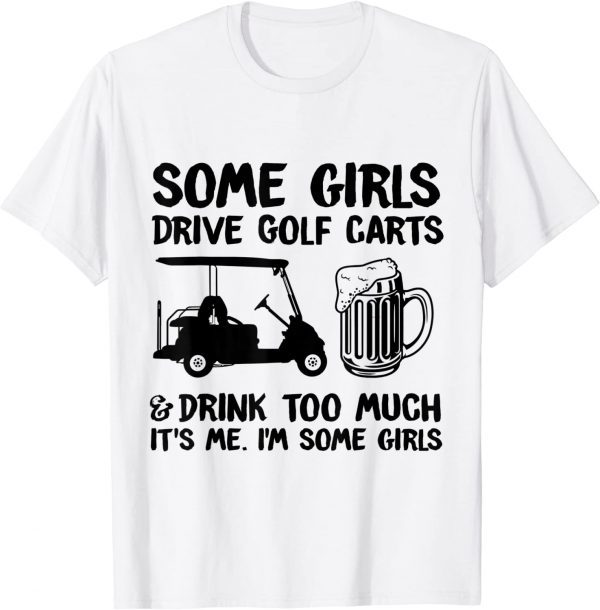 Some Girls Drive Golf Carts And Drink Too Much 2022 Shirt