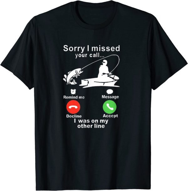 Sorry I missed your call, I was fishing 2022 Shirt