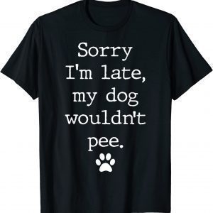 Sorry I'm Late My Dog Wouldn't Pee Classic Shirt