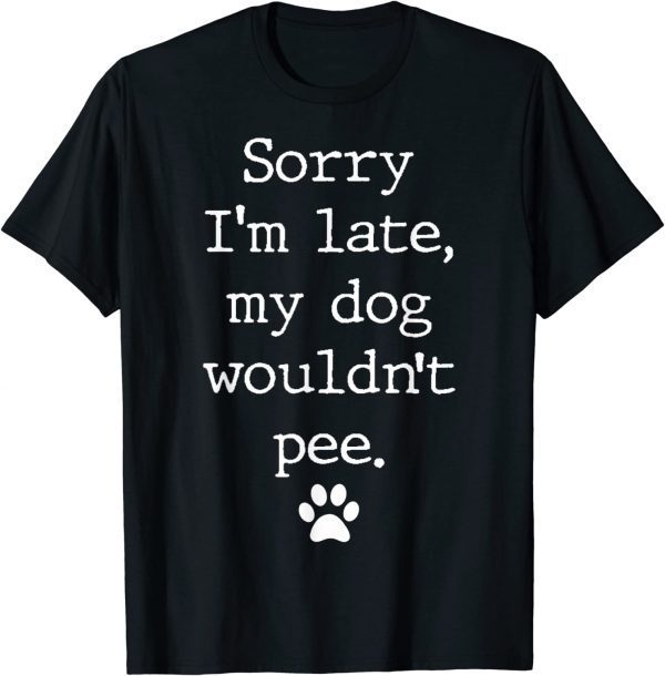 Sorry I'm Late My Dog Wouldn't Pee Classic Shirt