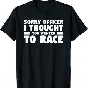 Sorry Officer I Thought You Wanted To Race Classic Shirt